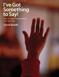 Title: I've Got Something to Say: How Student Voices Inform Our Teaching, Author: David Booth