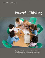 Title: Powerful Thinking: Engaging readers, building knowledge, and nudging learning in elementary classrooms, Author: Adrienne Gear