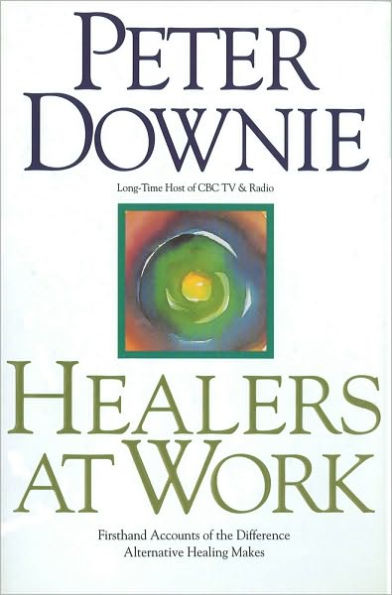 Healers at Work: First Hand Accounts of the Difference Alternative Healing Makes