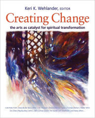 Title: Creating Change: The Arts as Catalyst for Spiritual Transformation, Author: Keri K. Wehlander