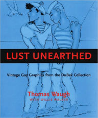 Title: Lust Unearthed: Vintage Gay Graphics From the DuBek Collection, Author: Thomas Waugh