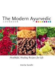 The Modern Ayurvedic Cookbook: Healthful, Healing Recipes for Life
