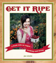 Title: Get It Ripe: A Fresh Take on Vegan Cooking and Living, Author: jae steele