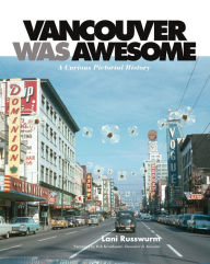Title: Vancouver Was Awesome: A Curious Pictorial History, Author: Lani Russwurm