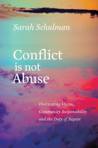 Title: Conflict Is Not Abuse: Overstating Harm, Community Responsibility, and the Duty of Repair, Author: Sarah Schulman