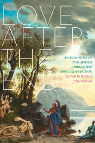 Title: Love after the End: An Anthology of Two-Spirit and Indigiqueer Speculative Fiction, Author: Joshua Whitehead