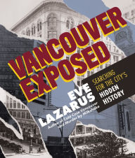 Title: Vancouver Exposed: Searching for the City's Hidden History, Author: Eve Lazarus