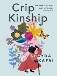 Title: Crip Kinship: The Disability Justice and Art Activism of Sins Invalid, Author: Shayda Kafai