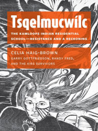 Title: Tsqelmucwílc: The Kamloops Indian Residential School?Resistance and a Reckoning, Author: Celia Haig-Brown