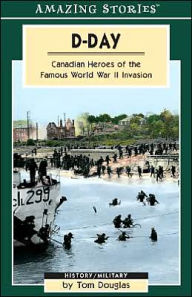 D-Day: Canadian Heroes of the Famous World War II Invasion