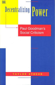 Title: Decentralizing Power: Paul Goodman's Social Criticism, Author: Taylor Stoehr