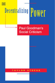 Title: Decentralizing Power: Paul Goodman's Social Criticism, Author: Taylor Stoehr