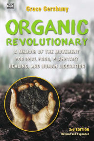 Title: The Organic Revolutionary: A Memoir from the Movement for Real Food, Planetary Healing, and Human Liberation, Author: Grace Gershuny