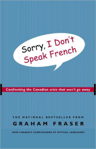Title: Sorry, I Don't Speak French: Confronting the Canadian Crisis That Won't Go Away, Author: Graham Fraser