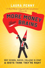 Title: More Money Than Brains: Why School Sucks, College is Crap, & Idiot Think They're Right, Author: Laura Penny