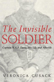 Title: The Invisible Soldier: Captain W.A.P. Durie, His Life and Afterlife, Author: Veronica Cusack