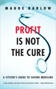 Title: Profit Is Not the Cure: A Citizen's Guide to Saving Medicare, Author: Maude Barlow