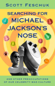 Title: Searching for Michael Jackson's Nose: And Other Preoccupations of Our Celebrity-Mad Culture, Author: Scott Feschuk