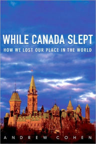 Title: While Canada Slept: How We Lost Our Place in the World, Author: Andrew Cohen