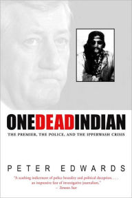Title: One Dead Indian: The Premier, the Police, and the Ipperwash Crisis, Author: Peter Edwards