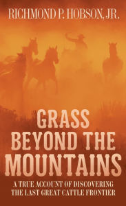 Title: Grass Beyond the Mountains: Discovering the Last Great Cattle Frontier on the North American Continent, Author: Richmond P. Hobson