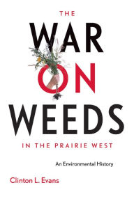 Title: The War on Weeds in the Prairie West: An Environmental History / Edition 1, Author: Clinton L. Evans