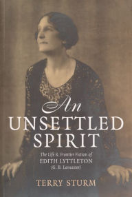 Title: An Unsettled Spirit: The Life and Frontier Fiction of Edith Lyttleton (G.B. Lancaster) 1873-1945, Author: Terry Sturm