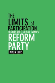 Title: The Limits of Participation: Members and Leaders in Canada's Reform Party, Author: Faron Ellis