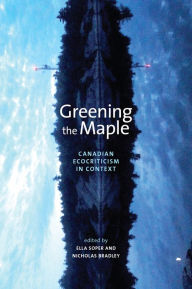 Title: Greening the Maple: Canadian Ecocriticism in Context, Author: Ella Soper
