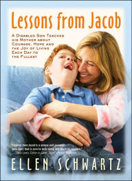 Lessons from Jacob: A Disabled Son Teaches His Mother about Courage, Hope and the Joy of Living Each Day to the Fullest