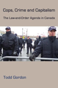 Title: Cops, Crime and Capitalism: The Law and Order Agenda in Canada, Author: Todd Gordon