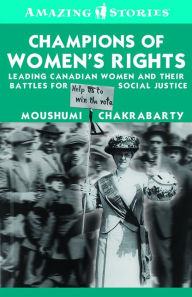 Title: Champions of Women's Rights: Leading Canadian women and their battles for social justice, Author: Moushumi Chakrabarty