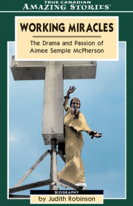 Title: Working Miracles: The Drama and Pasion of Aimee Semple McPherson, Author: Judith Robinson