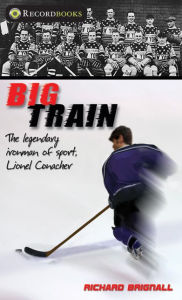 Title: Big Train: The Legendary Ironman of Sport, Lionel Conacher, Author: Richard Brignall