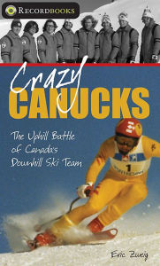 Title: Crazy Canucks: The Uphill Battle of Canada's Downhill Ski Team, Author: Eric Zweig