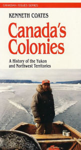 Title: Canada's Colonies: A History of the Yukon and Northwest Territories, Author: Ken S. Coates