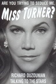 Title: Are You Trying to Seduce Me, Miss Turner?: Talking to Stars, Author: Richard Ouzounian