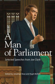 Title: A Man of Parliament: Selected Speeches from Joe Clark, Author: Jonathan Rose