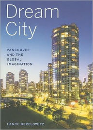 Title: Dream City: Vancouver and the Global Imagination, Author: Lance Berelowitz