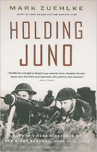 Title: Holding Juno: Canada's Heroic Defence of the D-Day Beaches: June 7-12, 1944, Author: Mark Zuehlke