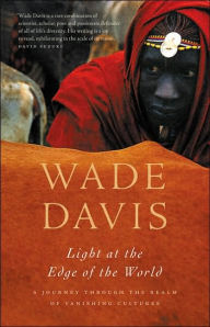 Title: Light at the Edge of the World: A Journey Through the Realm of Vanishing Cultures, Author: Wade Davis