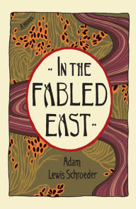 Title: In the Fabled East: A Novel, Author: Adam Lewis Schroeder