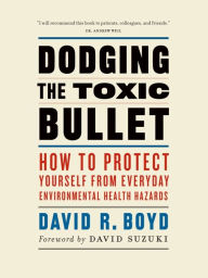 Title: Dodging the Toxic Bullet: How to Protect Yourself from Everyday Environmental Health Hazards, Author: David R. Boyd