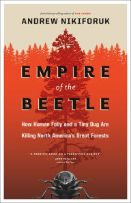 Title: Empire of the Beetle: How Human Folly and a Tiny Bug Are Killing North America's Great Forests, Author: Andrew Nikiforuk