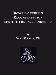 Title: Bicycle Accident Reconstruction for the Forensic Engineer / Edition 5, Author: James M Green Pe