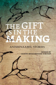 Title: The Gift Is in the Making: Anishinaabeg Stories, Author: Leanne Betasamosake Simpson