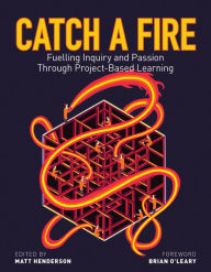 Title: Catch a Fire: Fuelling Inquiry and Passion Through Project-Based Learning, Author: Theresa Armstrong
