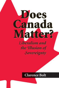 Title: Does Canada Matter?: Liberalism and the Illusion of Sovereignty, Author: Clarence Bolt
