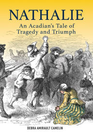 Title: Nathalie: An Acadian's Tale of Tragedy and Triumph, Author: Debra Amirault Camelin
