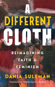 Title: A Different Cloth: Reimagining Faith & Feminism, Author: Dania Suleman